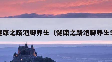 健康之路泡脚养生（健康之路泡脚养生5）