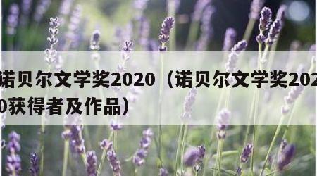 诺贝尔文学奖2020（诺贝尔文学奖2020获得者及作品）