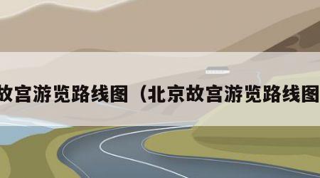 故宫游览路线图（北京故宫游览路线图）