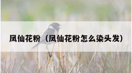 凤仙花粉（凤仙花粉怎么染头发）