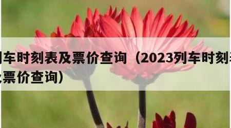 列车时刻表及票价查询（2023列车时刻表及票价查询）