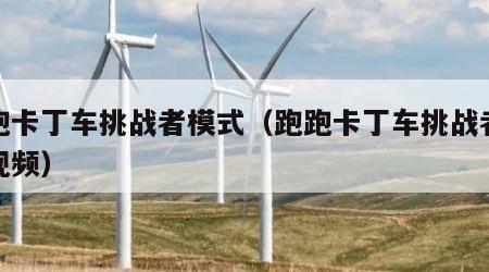 跑跑卡丁车挑战者模式（跑跑卡丁车挑战者模式视频）