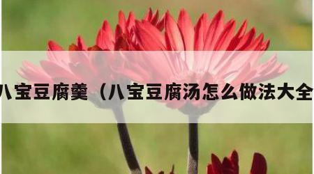 八宝豆腐羹（八宝豆腐汤怎么做法大全）