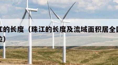 珠江的长度（珠江的长度及流域面积居全国第几位）