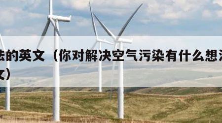想法的英文（你对解决空气污染有什么想法的英文）