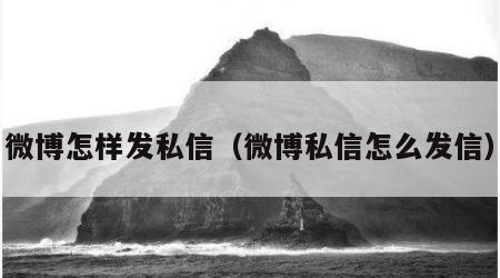 微博怎样发私信（微博私信怎么发信）