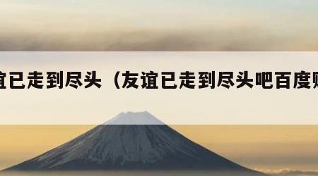 友谊已走到尽头（友谊已走到尽头吧百度贴吧）