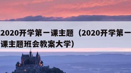 2020开学第一课主题（2020开学第一课主题班会教案大学）
