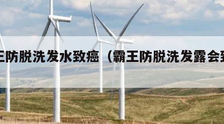 霸王防脱洗发水致癌（霸王防脱洗发露会致癌吗）