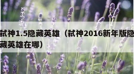弑神1.5隐藏英雄（弑神2016新年版隐藏英雄在哪）