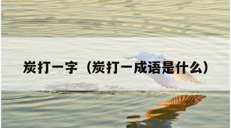 炭打一字（炭打一成语是什么）