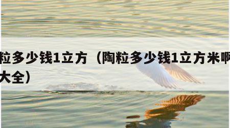 陶粒多少钱1立方（陶粒多少钱1立方米啊图片大全）