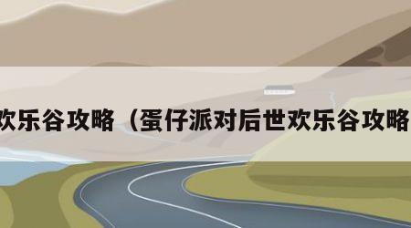 欢乐谷攻略（蛋仔派对后世欢乐谷攻略）