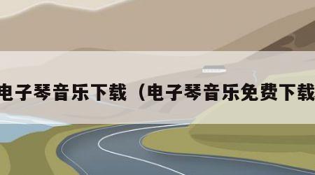 电子琴音乐下载（电子琴音乐免费下载）