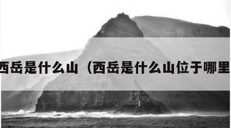 西岳是什么山（西岳是什么山位于哪里）