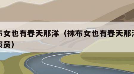 抹布女也有春天那洋（抹布女也有春天那洋结局演员）