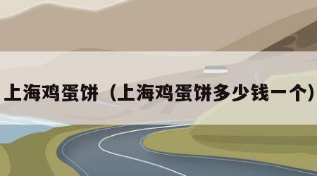 上海鸡蛋饼（上海鸡蛋饼多少钱一个）