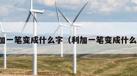 禾加一笔变成什么字（利加一笔变成什么字）