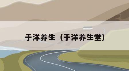 于洋养生（于洋养生堂）