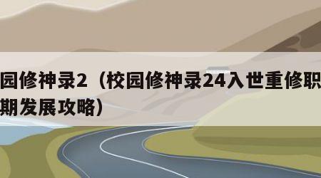 校园修神录2（校园修神录24入世重修职业前期发展攻略）