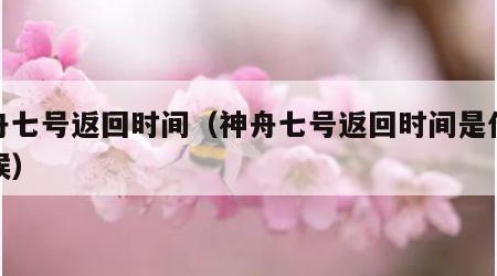 神舟七号返回时间（神舟七号返回时间是什么时候）