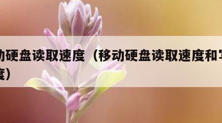 移动硬盘读取速度（移动硬盘读取速度和写入速度）