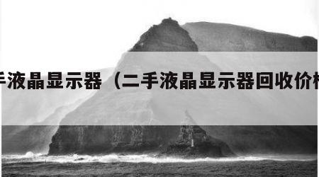 二手液晶显示器（二手液晶显示器回收价格表）