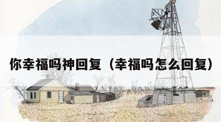 你幸福吗神回复（幸福吗怎么回复）