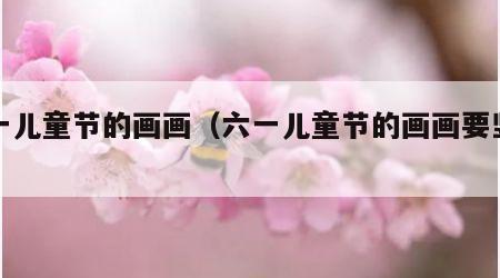 六一儿童节的画画（六一儿童节的画画要竖着画）