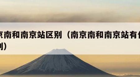 南京南和南京站区别（南京南和南京站有什么区别）