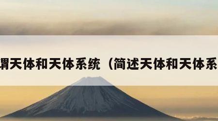 何谓天体和天体系统（简述天体和天体系统）