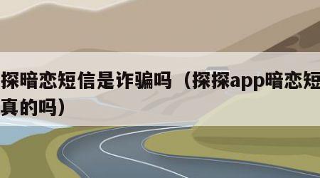 探探暗恋短信是诈骗吗（探探app暗恋短信是真的吗）