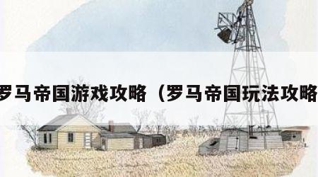 罗马帝国游戏攻略（罗马帝国玩法攻略）