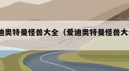 爱迪奥特曼怪兽大全（爱迪奥特曼怪兽大全2）