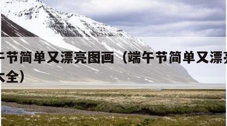端午节简单又漂亮图画（端午节简单又漂亮图画大全）