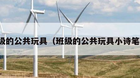 班级的公共玩具（班级的公共玩具小诗笔阁）