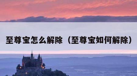 至尊宝怎么解除（至尊宝如何解除）