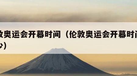 伦敦奥运会开幕时间（伦敦奥运会开幕时间是多少）