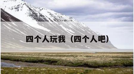 四个人玩我（四个人吧）