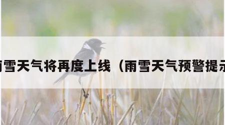 雨雪天气将再度上线（雨雪天气预警提示）
