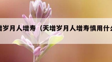 天增岁月人增寿（天增岁月人增寿慎用什么意思）