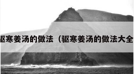 驱寒姜汤的做法（驱寒姜汤的做法大全）