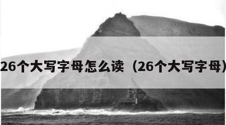 26个大写字母怎么读（26个大写字母）