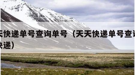 天天快递单号查询单号（天天快递单号查询天天快递）