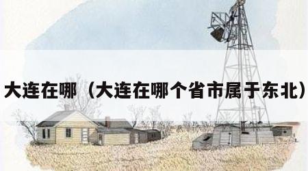 大连在哪（大连在哪个省市属于东北）