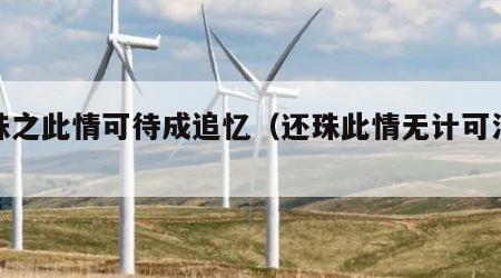 还珠之此情可待成追忆（还珠此情无计可消除）