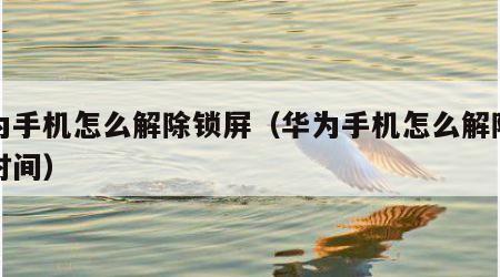 华为手机怎么解除锁屏（华为手机怎么解除锁屏时间）