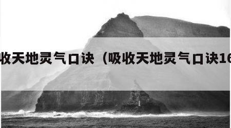 吸收天地灵气口诀（吸收天地灵气口诀16字）