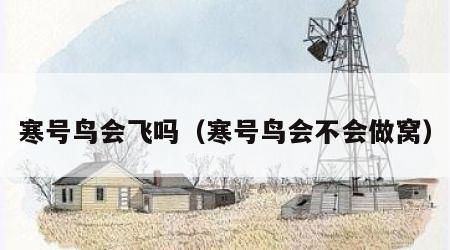 寒号鸟会飞吗（寒号鸟会不会做窝）