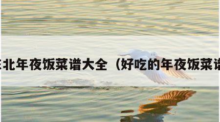 东北年夜饭菜谱大全（好吃的年夜饭菜谱）